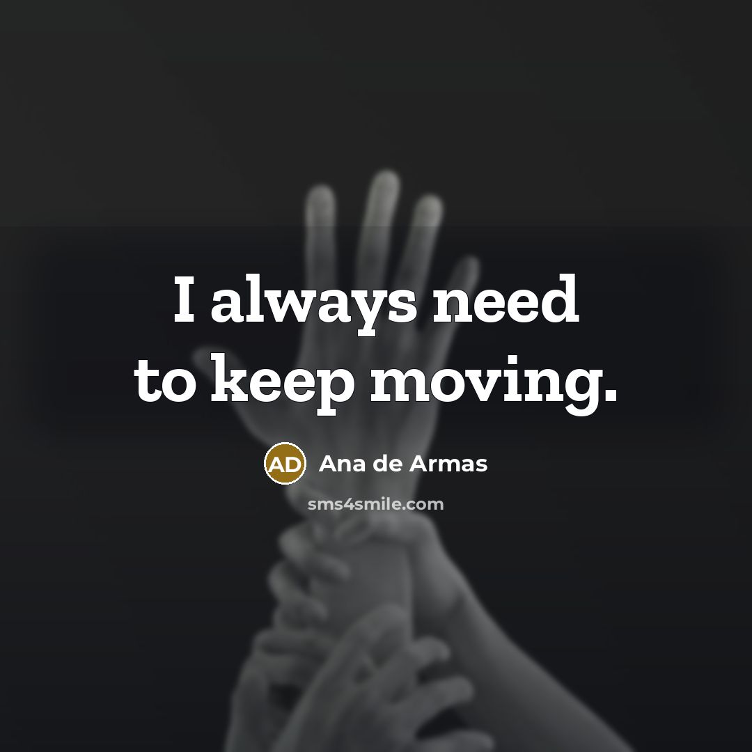 “I always need to keep moving.” quote by Ana de Armas