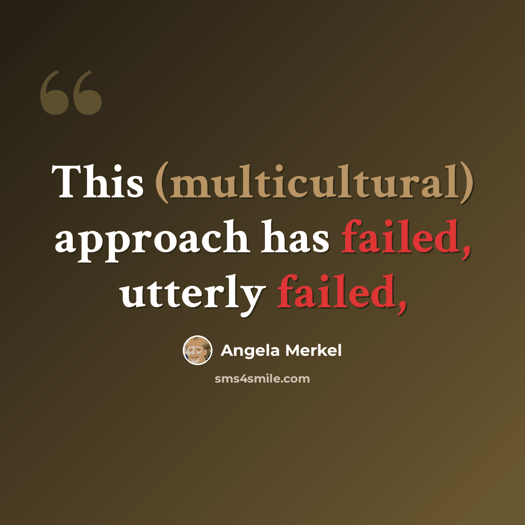 “This (multicultural) approach has failed, utterly failed,” quote by Angela Merkel