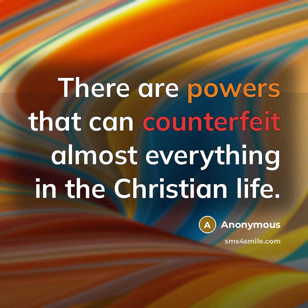 “There are powers that can counterfeit almost everything in the Christian life.” quote by Anonymous