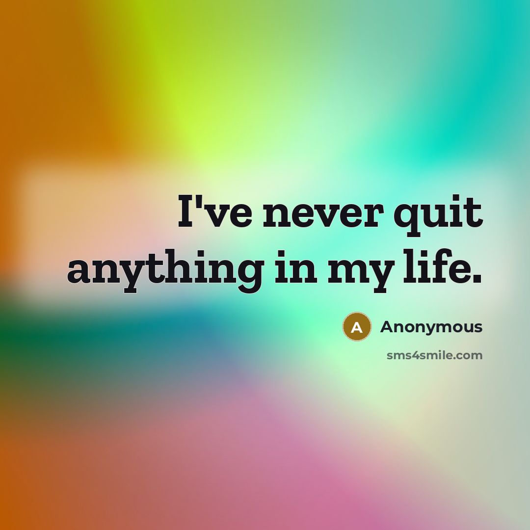 “I've never quit anything in my life.” quote by Anonymous