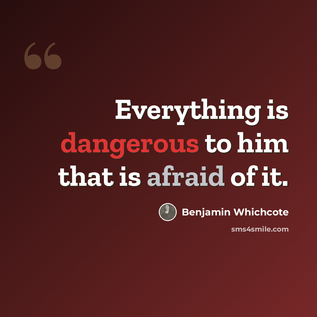 “Everything is dangerous to him that is afraid of it.” quote by Benjamin Whichcote