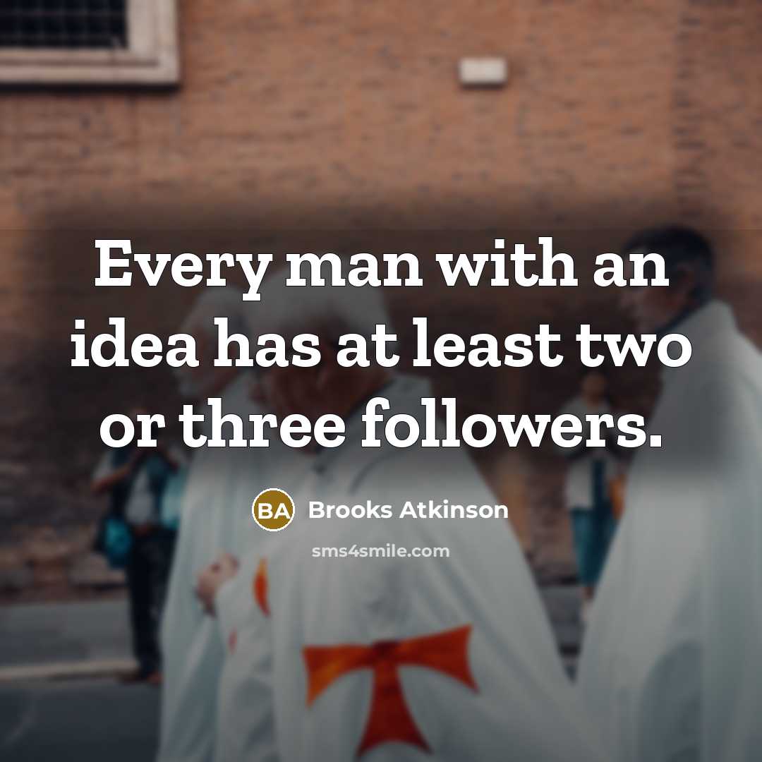 “Every man with an idea has at least two or three followers.” quote by Brooks Atkinson
