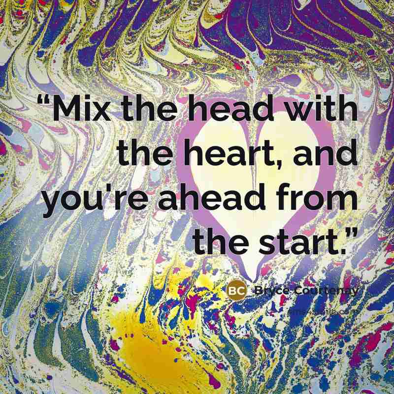 “Mix the head with the heart, and you're ahead from the start.” quote by Bryce Courtenay