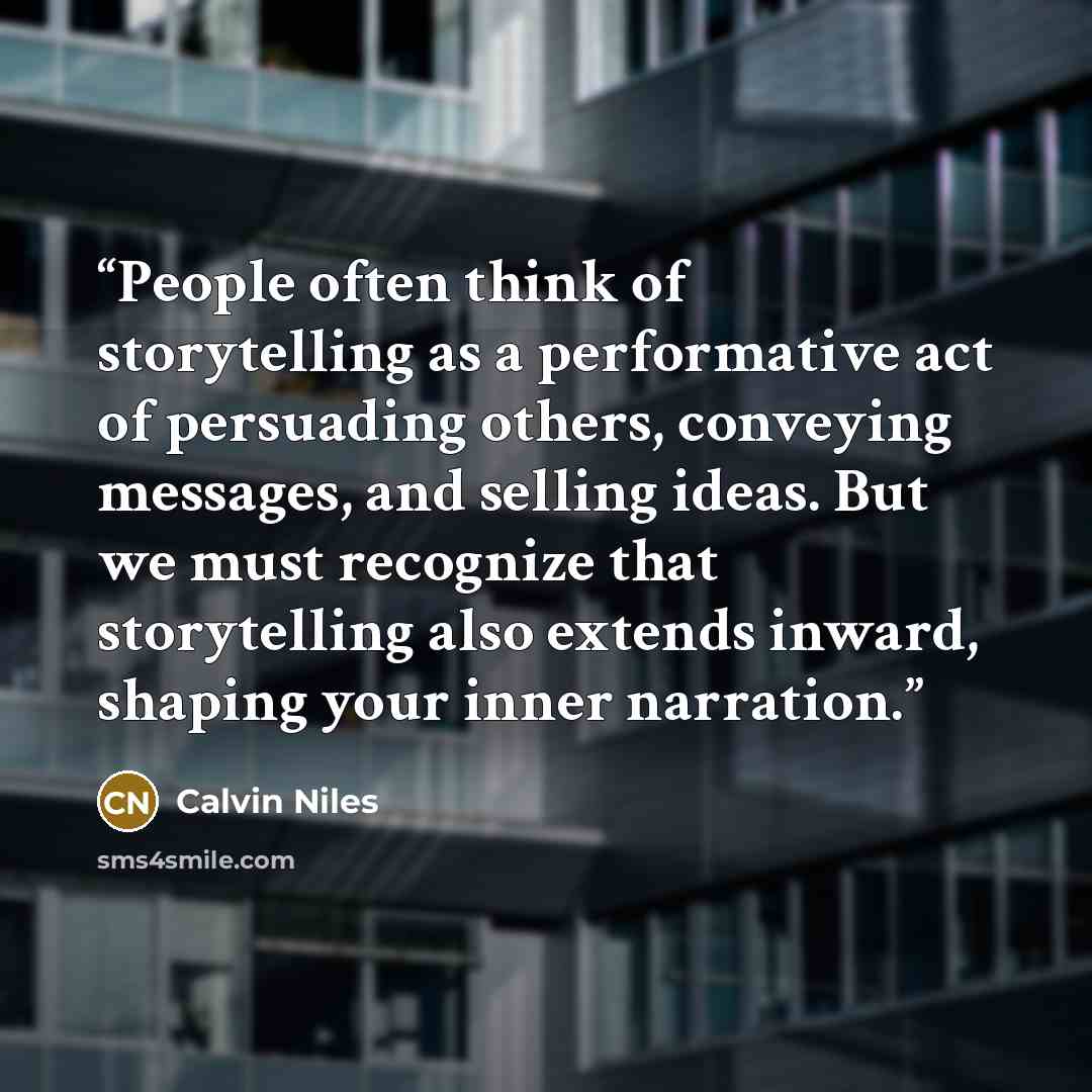 “People often think of storytelling as a performative act of persuading others, conveying messages, and selling ideas. But we must recognize that storytelling also extends inward, shaping your inner narration.” quote by Calvin Niles