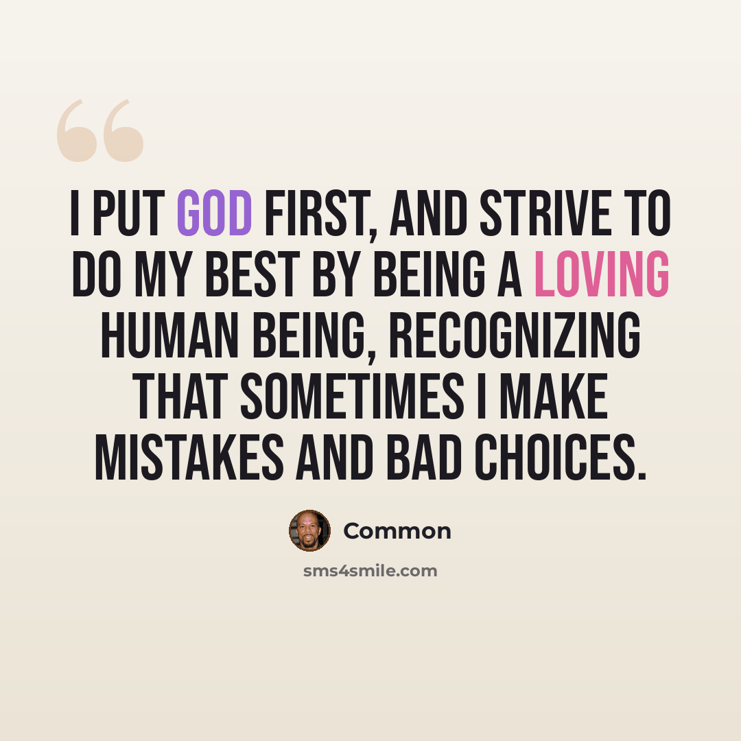 “I put God first, and strive to do my best by being a loving human being, recognizing that sometimes I make mistakes and bad choices.” quote by Common
