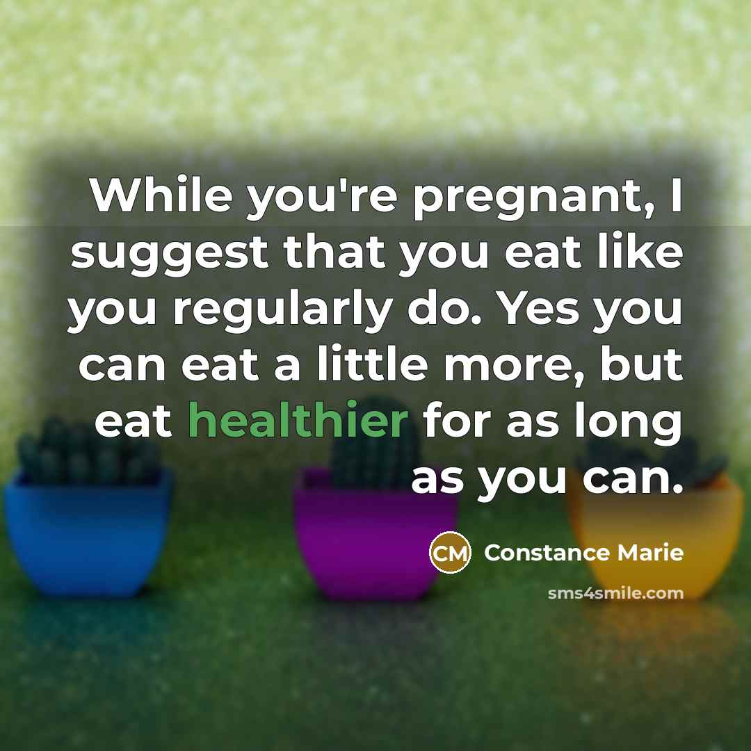 “While you're pregnant, I suggest that you eat like you regularly do. Yes you can eat a little more, but eat healthier for as long as you can.” quote by Constance Marie