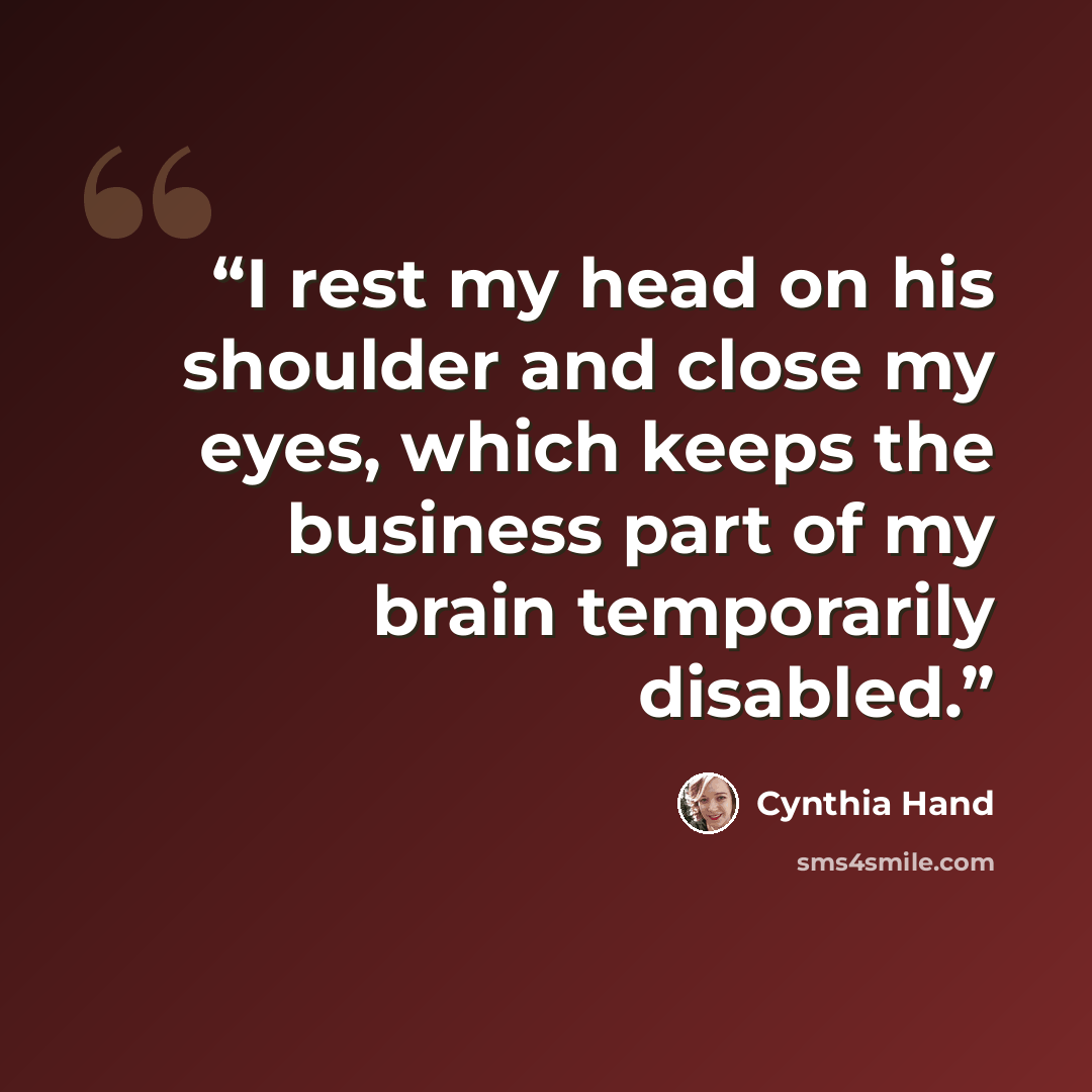 “I rest my head on his shoulder and close my eyes, which keeps the business part of my brain temporarily disabled.” quote by Cynthia Hand