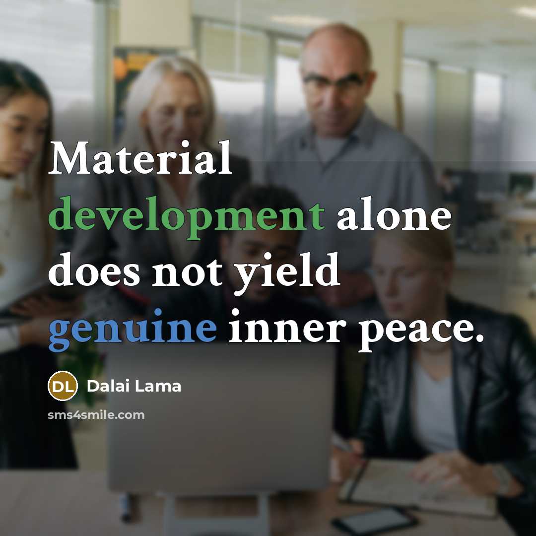 “Material development alone does not yield genuine inner peace.” quote by Dalai Lama