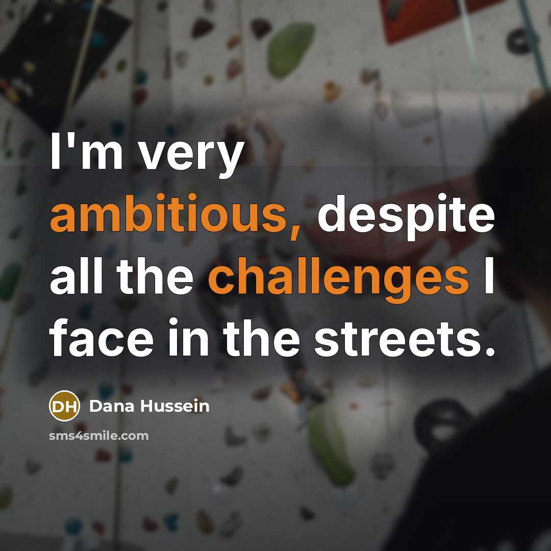 “I'm very ambitious, despite all the challenges I face in the streets.” quote by Dana Hussein
