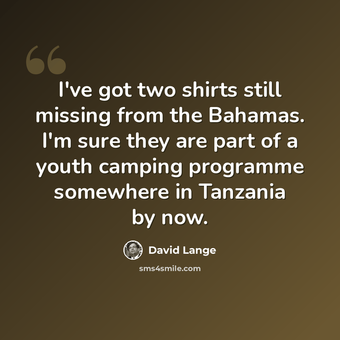 “I've got two shirts still missing from the Bahamas. I'm sure they are part of a youth camping programme somewhere in Tanzania by now.” quote by David Lange