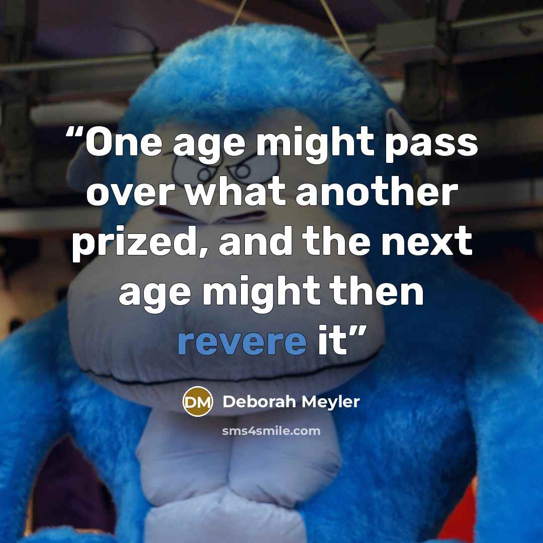 “One age might pass over what another prized, and the next age might then revere it” quote by Deborah Meyler