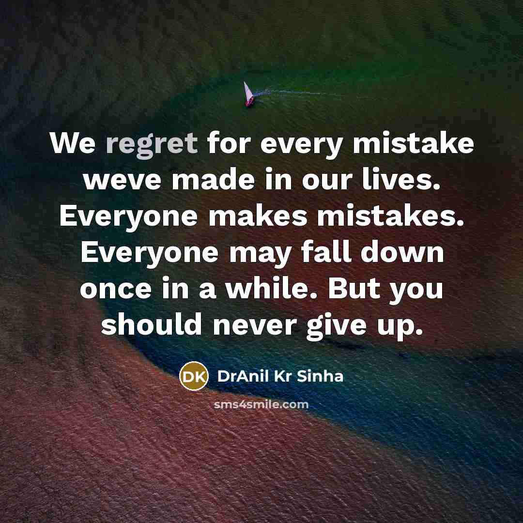 “We regret for every mistake weve made in our lives. Everyone makes mistakes. Everyone may fall down once in a while. But you should never give up.” quote by DrAnil Kr Sinha