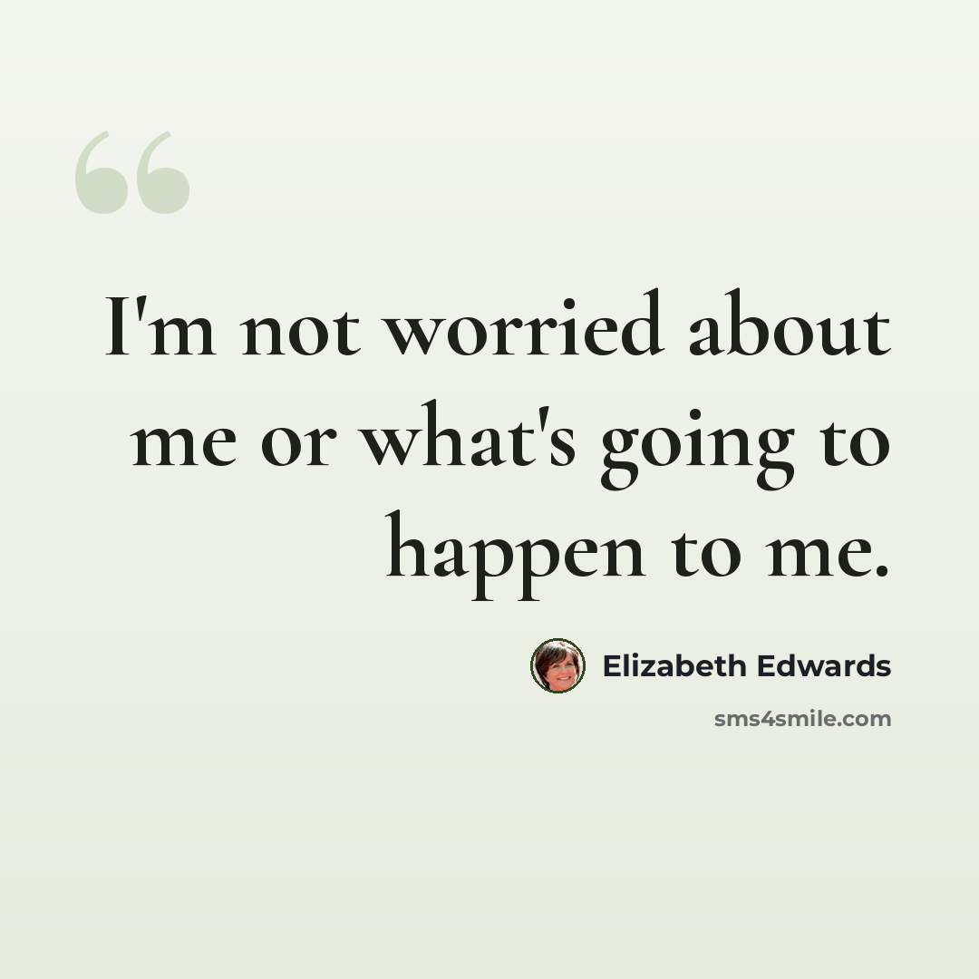“I'm not worried about me or what's going to happen to me.” quote by Elizabeth Edwards