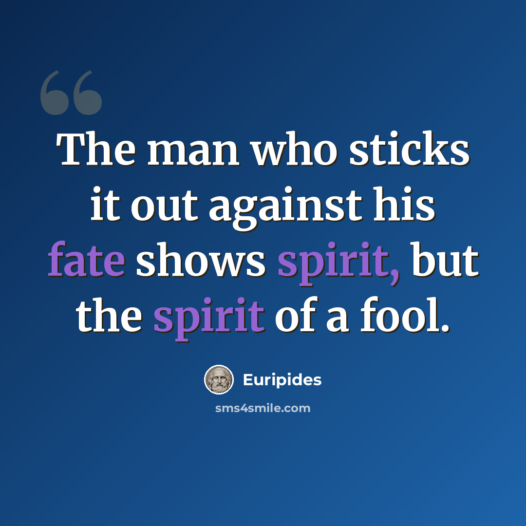 “The man who sticks it out against his fate shows spirit, but the spirit of a fool.” quote by Euripides