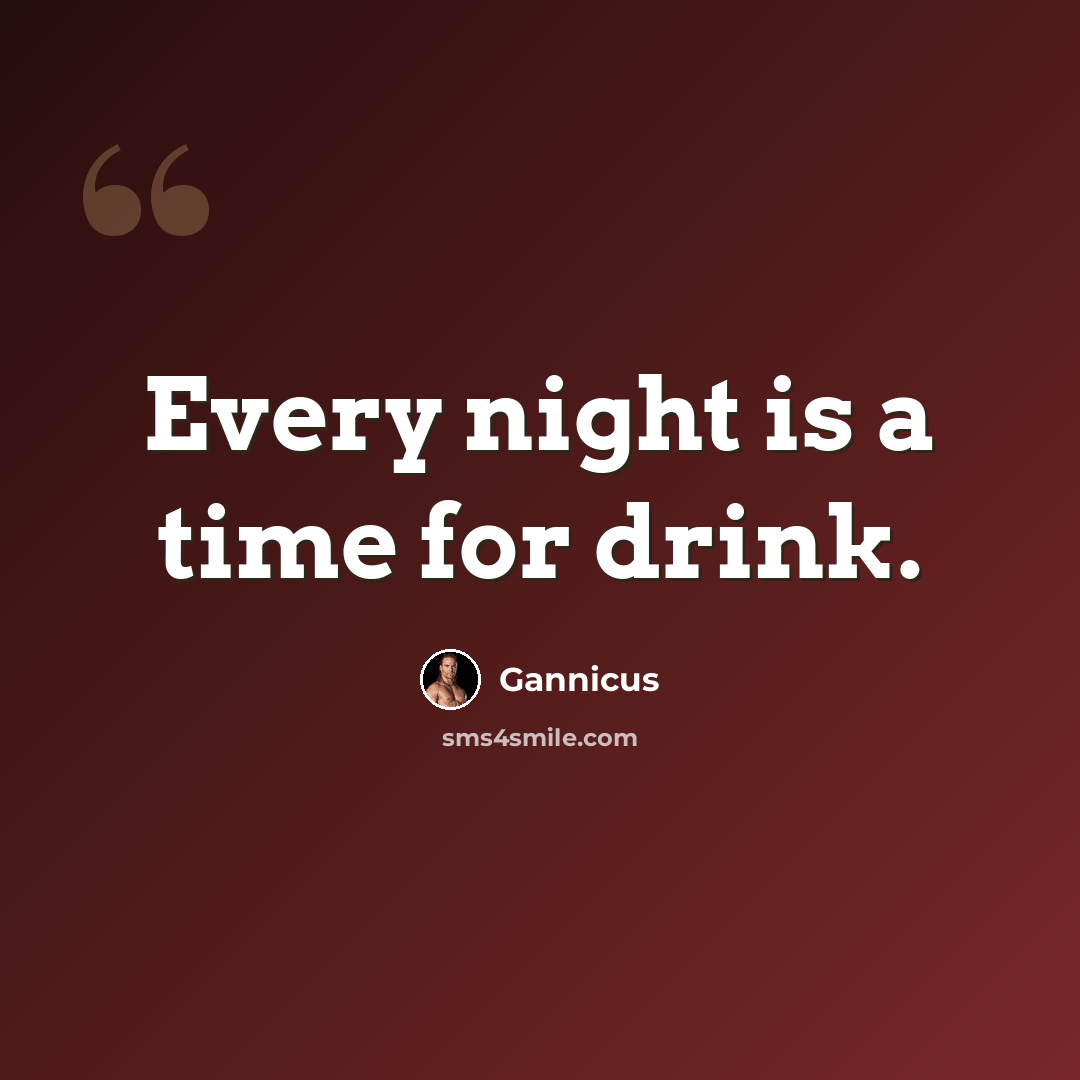 “Every night is a time for drink.” quote by Gannicus