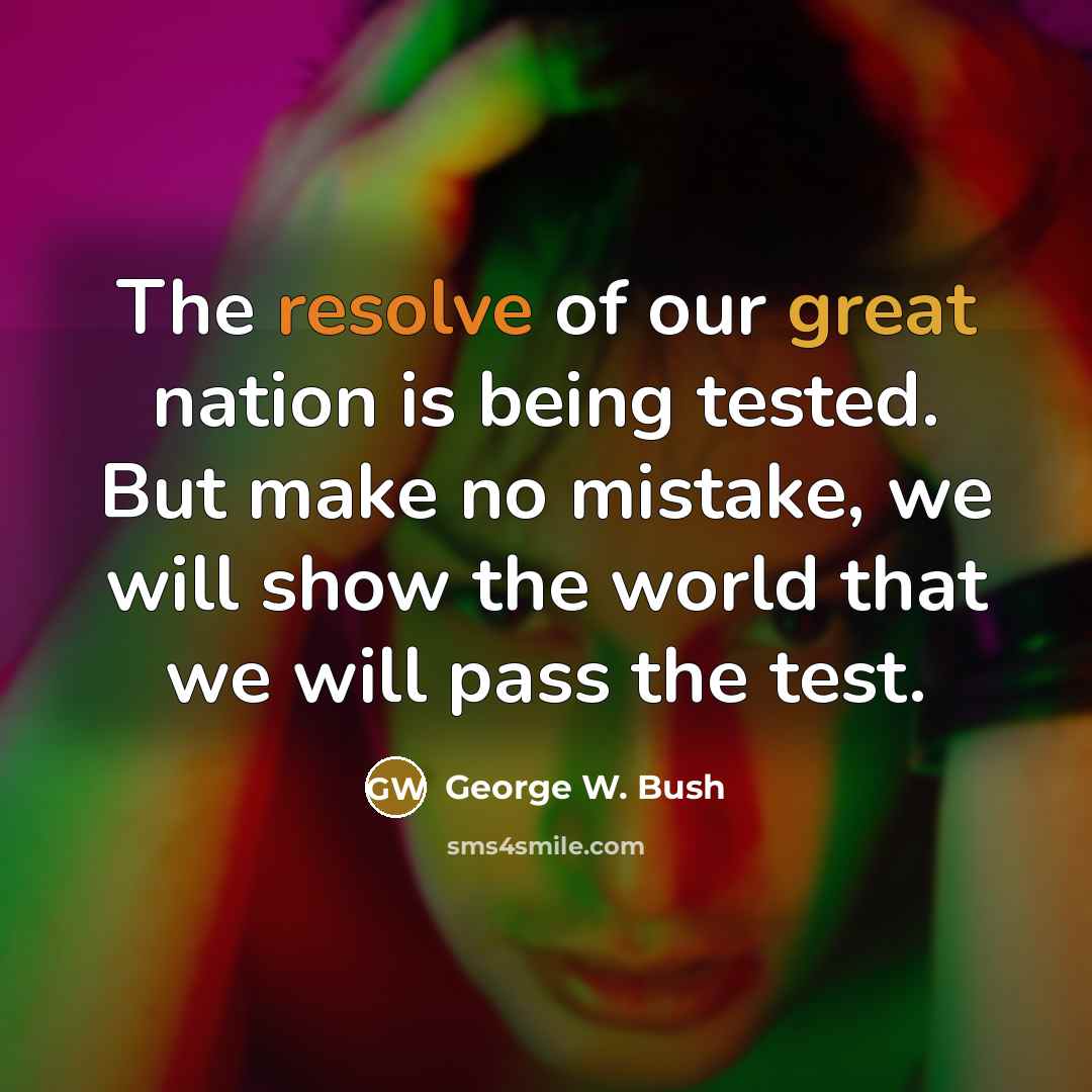 “The resolve of our great nation is being tested. But make no mistake, we will show the world that we will pass the test.” quote by George W. Bush