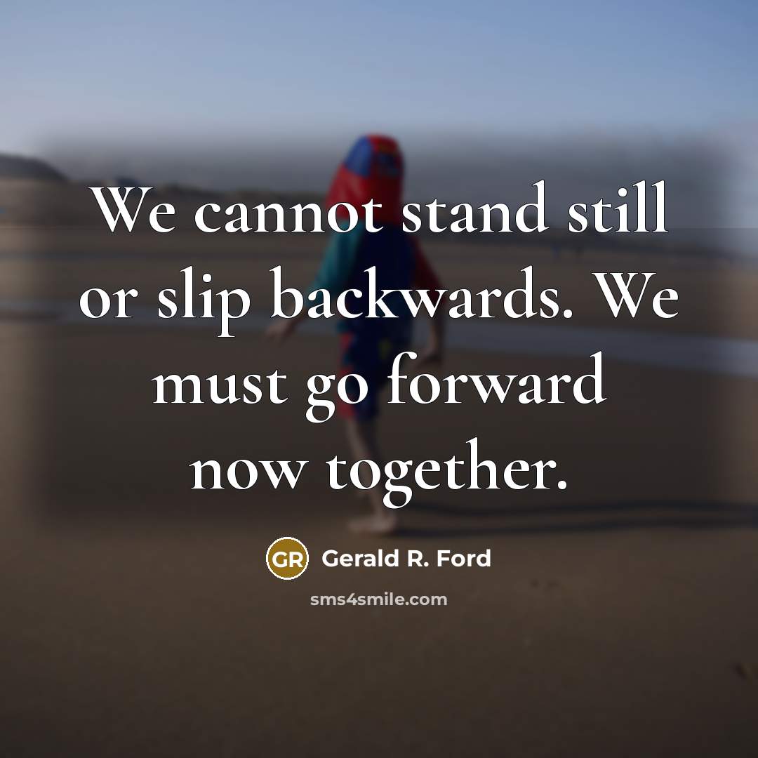 “We cannot stand still or slip backwards. We must go forward now together.” quote by Gerald R. Ford