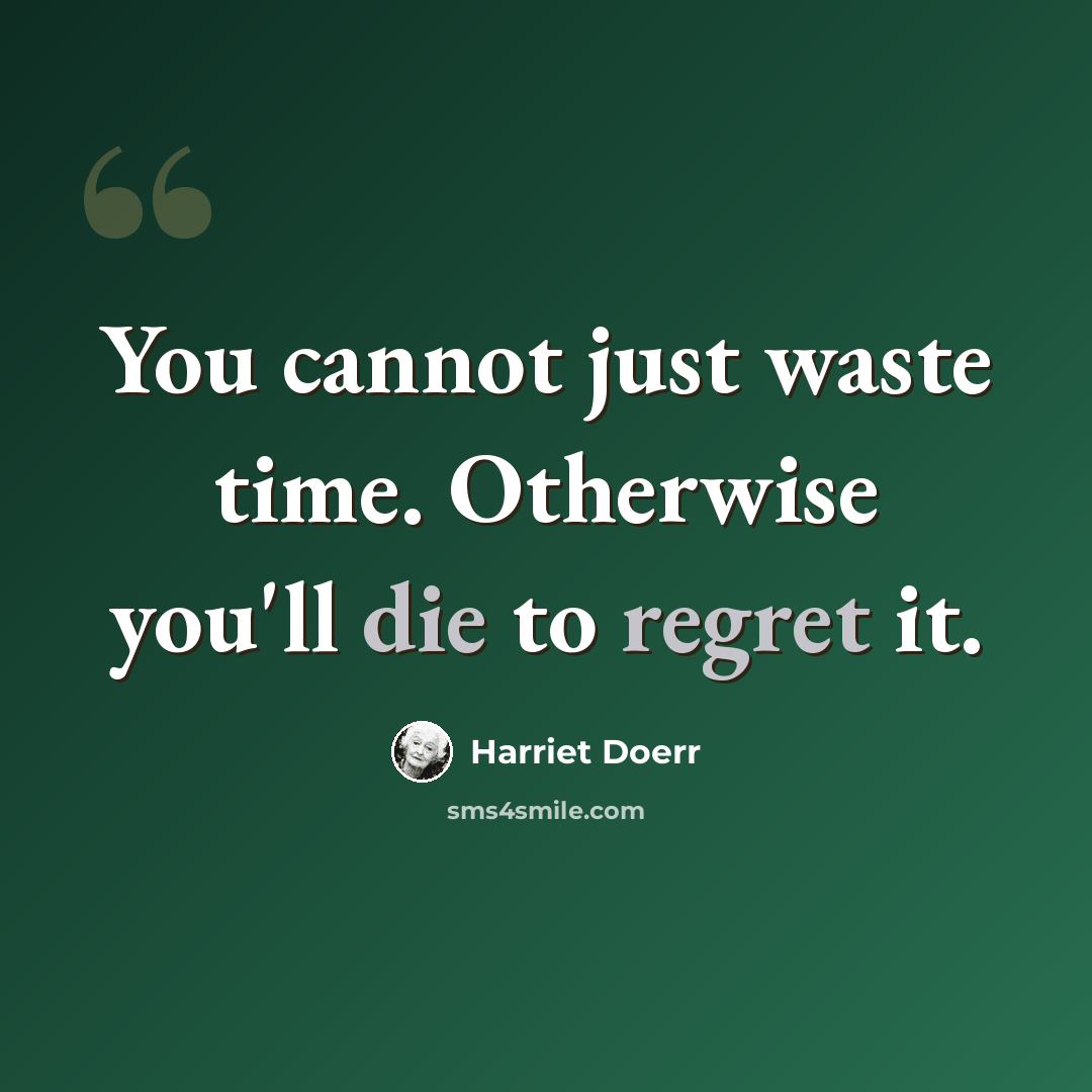 “You cannot just waste time. Otherwise you'll die to regret it.” quote by Harriet Doerr