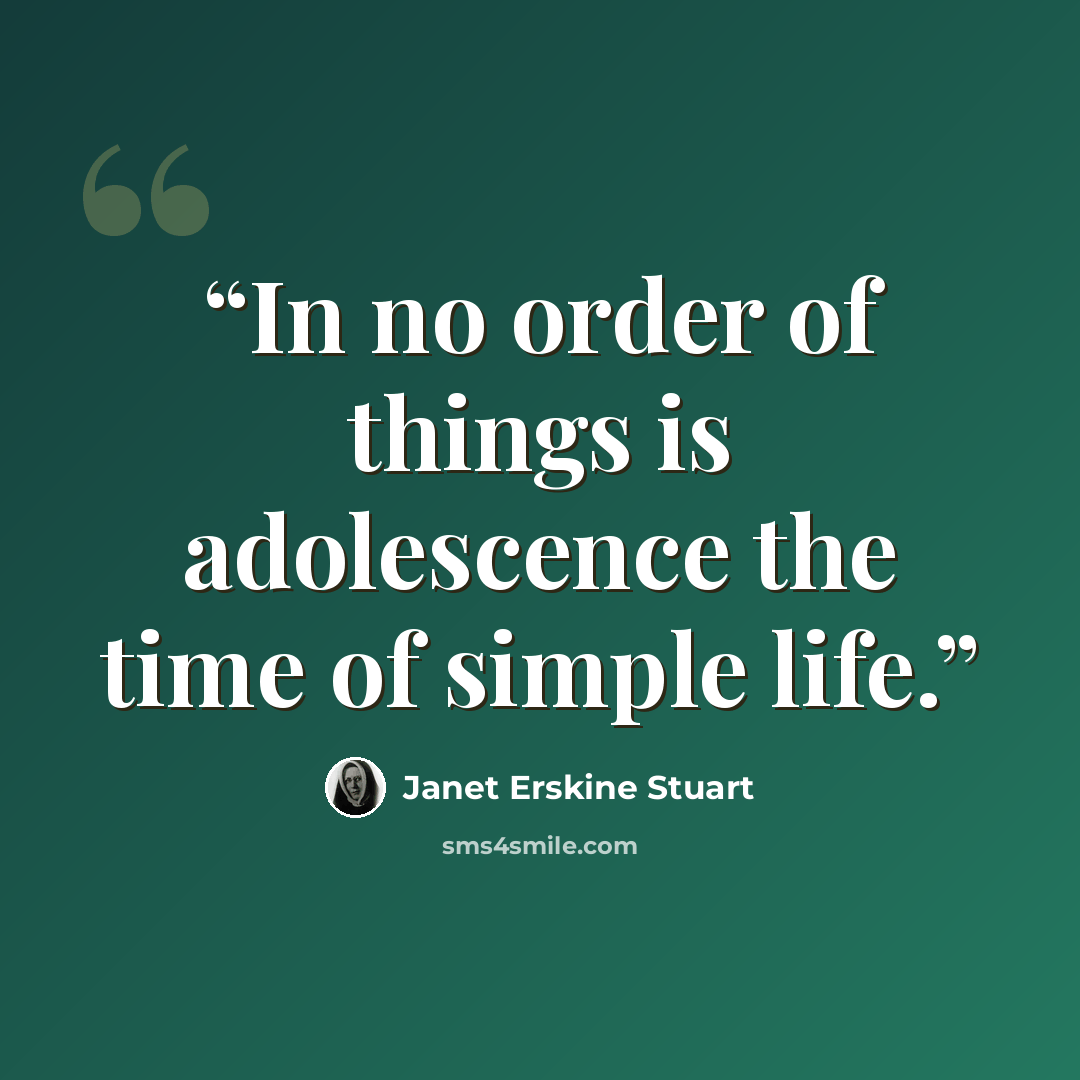 “In no order of things is adolescence the time of simple life.” quote by Janet Erskine Stuart