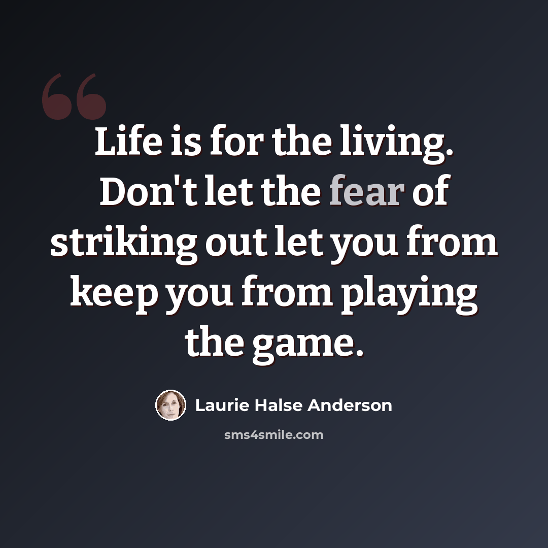 “Life is for the living. Don't let the fear of striking out let you from keep you from playing the game.” quote by Laurie Halse Anderson