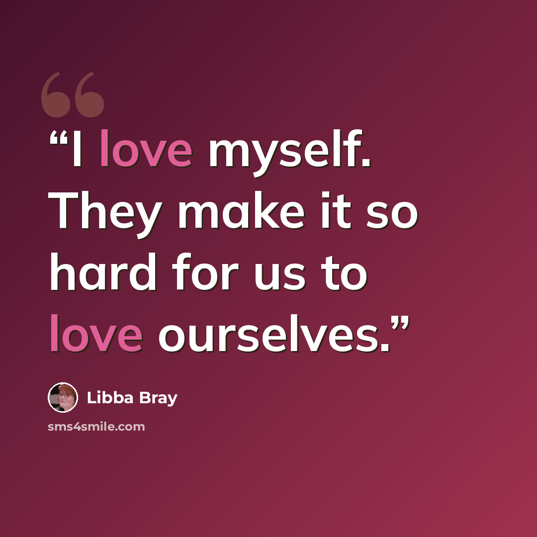 “I love myself. They make it so hard for us to love ourselves.” quote by Libba Bray