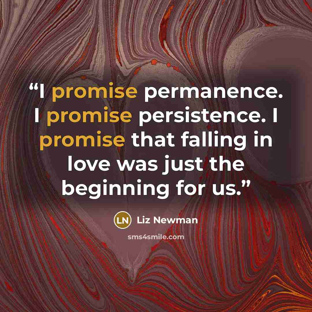 “I promise permanence. I promise persistence. I promise that falling in love was just the beginning for us.” quote by Liz Newman