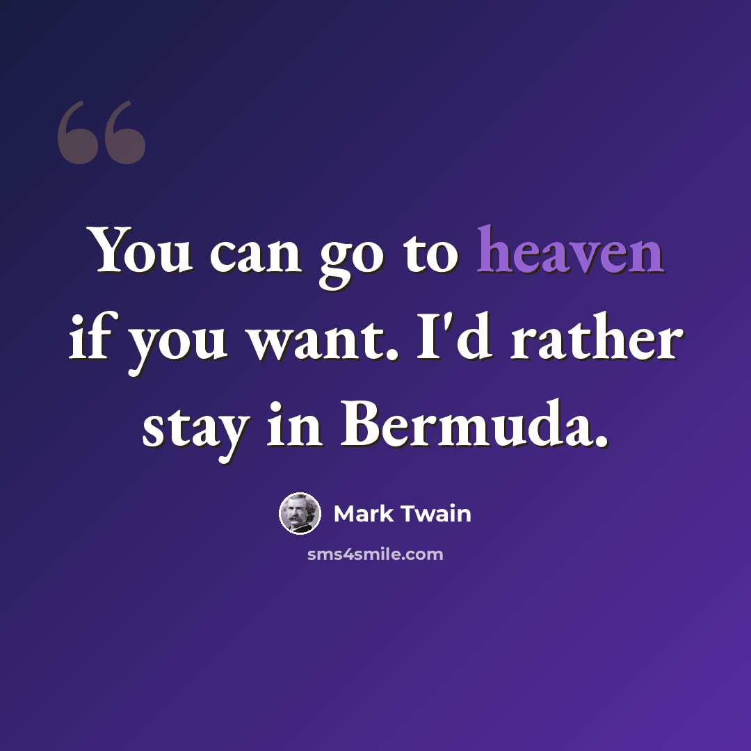 “You can go to heaven if you want. I'd rather stay in Bermuda.” quote by Mark Twain