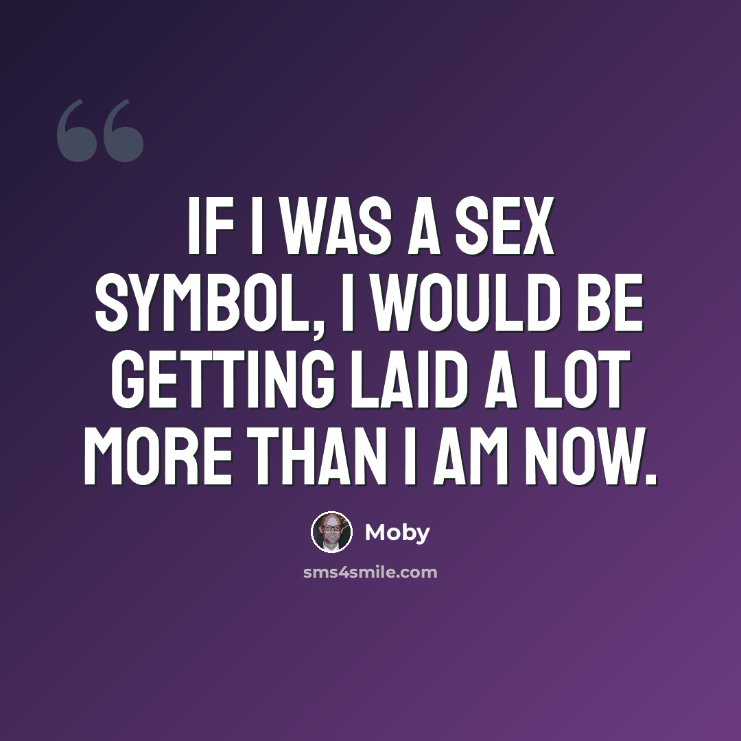 “If I was a sex symbol, I would be getting laid a lot more than I am now.” quote by Moby