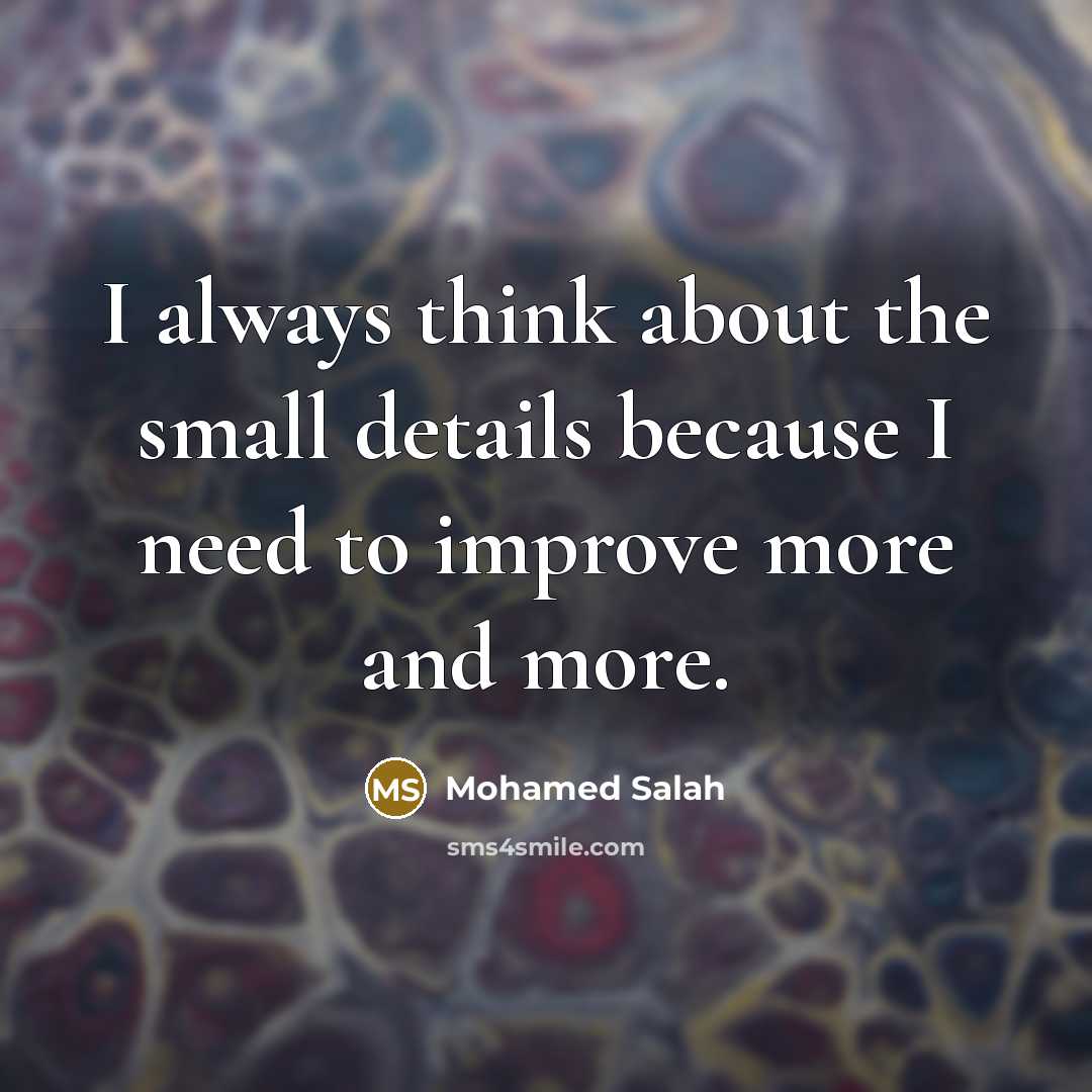 “I always think about the small details because I need to improve more and more.” quote by Mohamed Salah