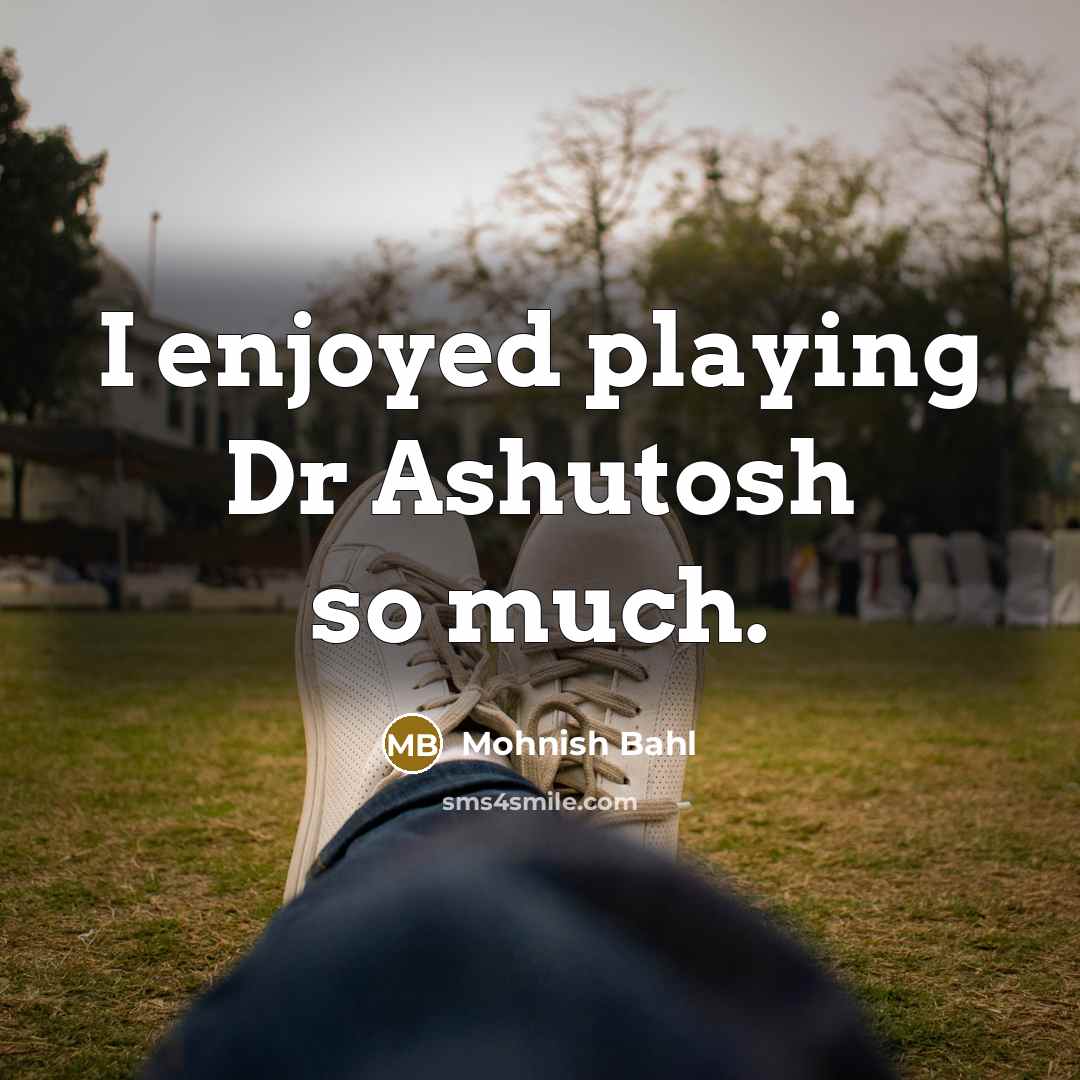 “I enjoyed playing Dr Ashutosh so much.” quote by Mohnish Bahl