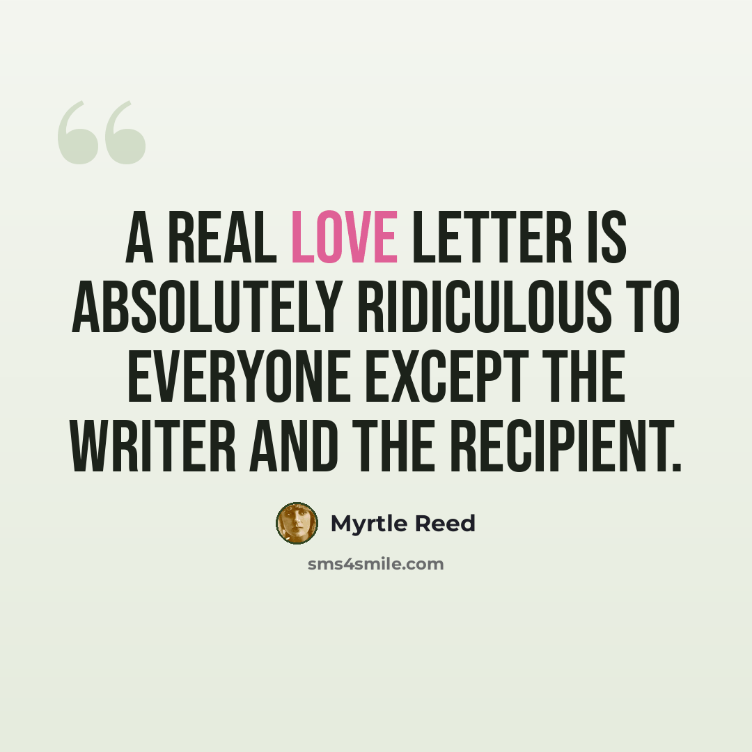 “A real love letter is absolutely ridiculous to everyone except the writer and the recipient.” quote by Myrtle Reed