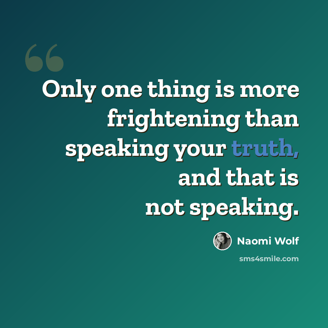“Only one thing is more frightening than speaking your truth, and that is not speaking.” quote by Naomi Wolf