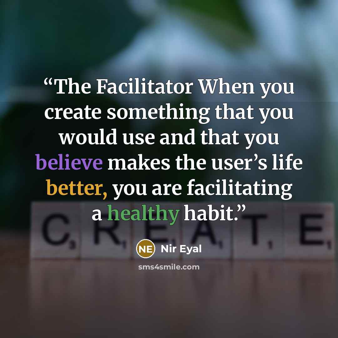 “The Facilitator When you create something that you would use and that you believe makes the user’s life better, you are facilitating a healthy habit.” quote by Nir Eyal