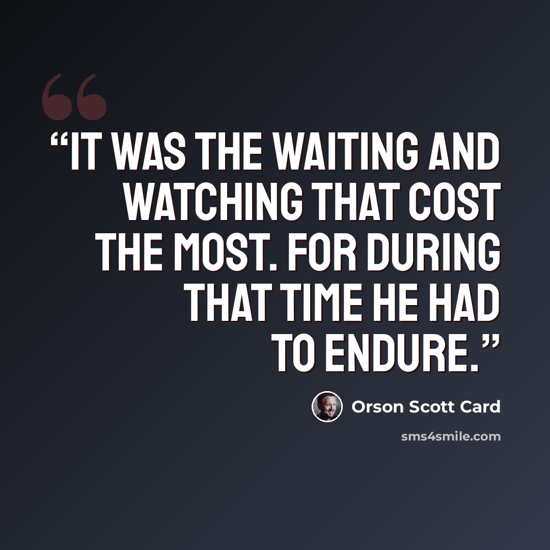 “It was the waiting and watching that cost the most. For during that time he had to endure.” quote by Orson Scott Card