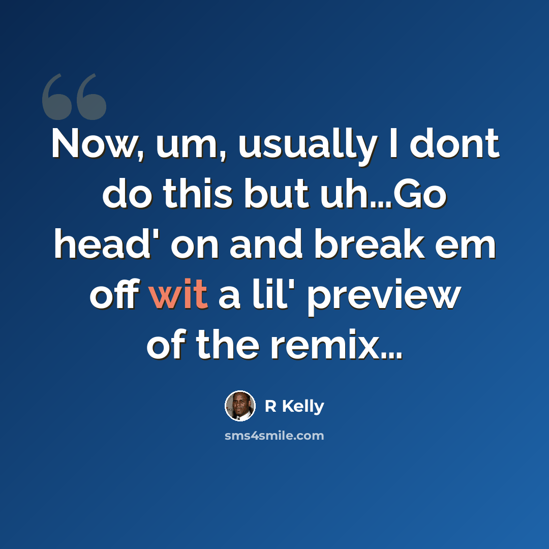 “Now, um, usually I dont do this but uh…Go head' on and break em off wit a lil' preview of the remix…” quote by R Kelly