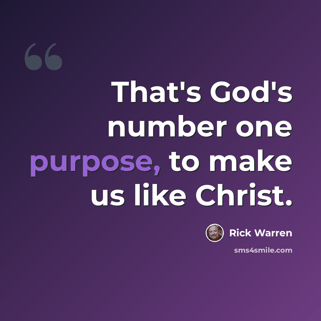 “That's God's number one purpose, to make us like Christ.” quote by Rick Warren
