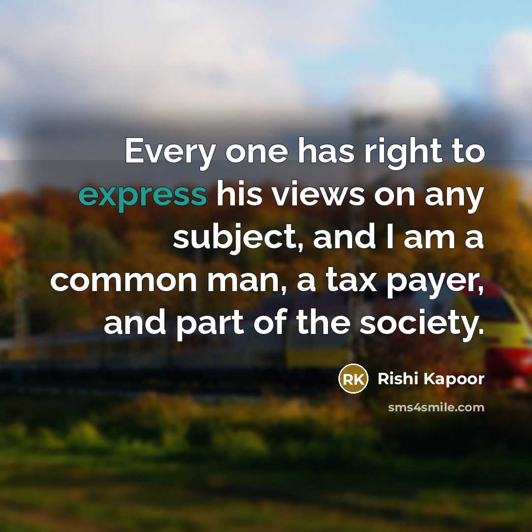 “Every one has right to express his views on any subject, and I am a common man, a tax payer, and part of the society.” quote by Rishi Kapoor