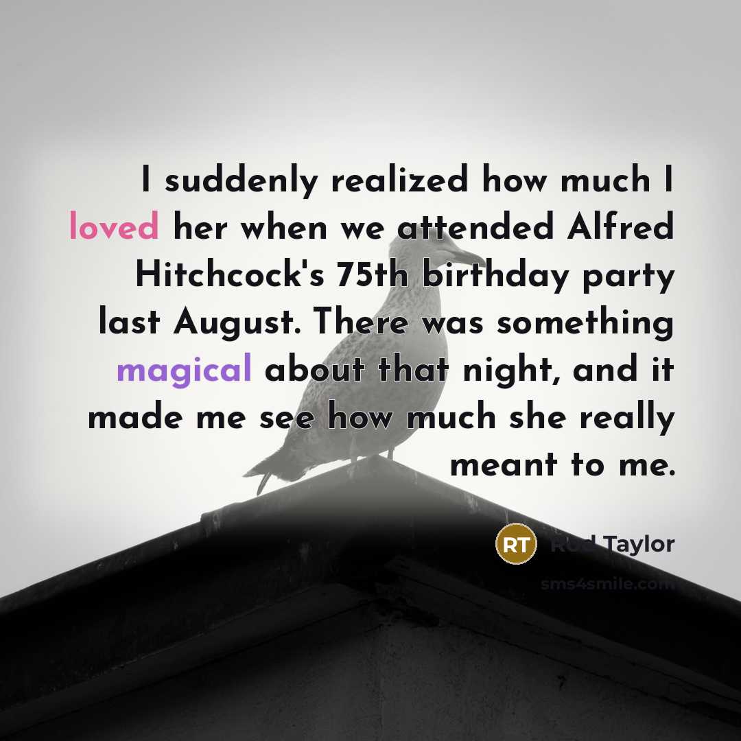 “I suddenly realized how much I loved her when we attended Alfred Hitchcock's 75th birthday party last August. There was something magical about that night, and it made me see how much she really meant to me.” quote by Rod Taylor