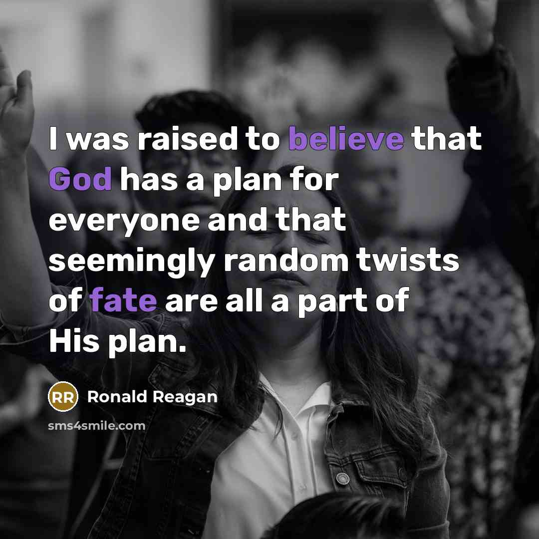 “I was raised to believe that God has a plan for everyone and that seemingly random twists of fate are all a part of His plan.” quote by Ronald Reagan