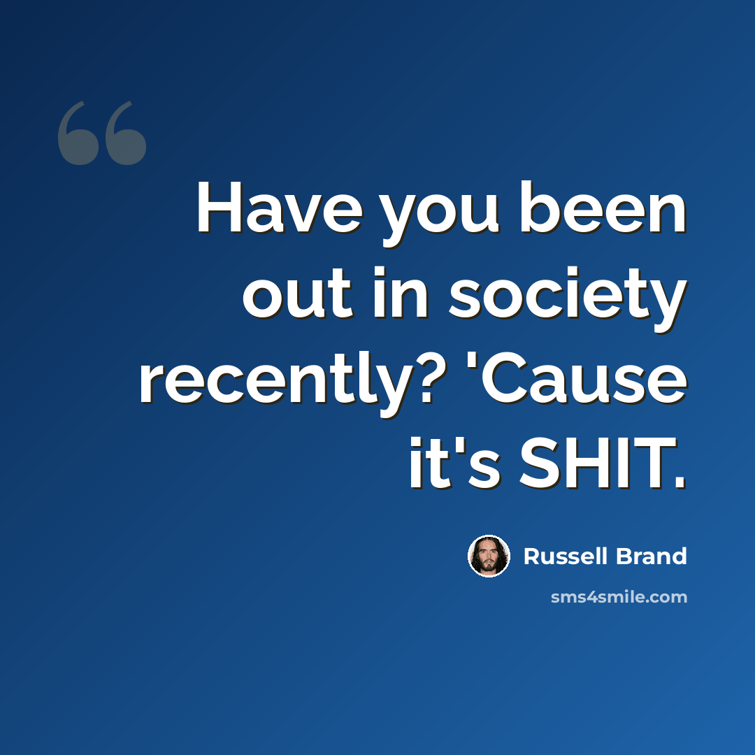 “Have you been out in society recently? 'Cause it's SHIT.” quote by Russell Brand