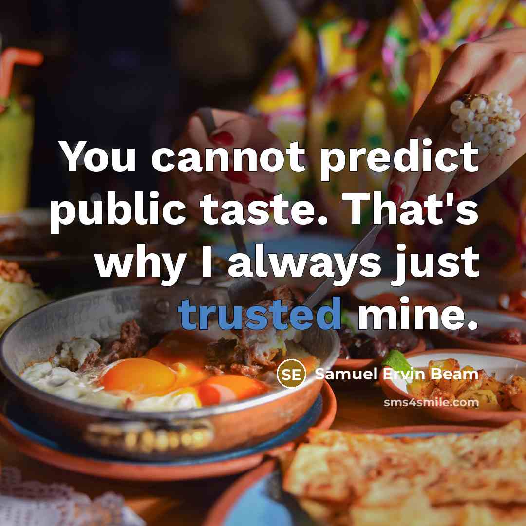 “You cannot predict public taste. That's why I always just trusted mine.” quote by Samuel Ervin Beam