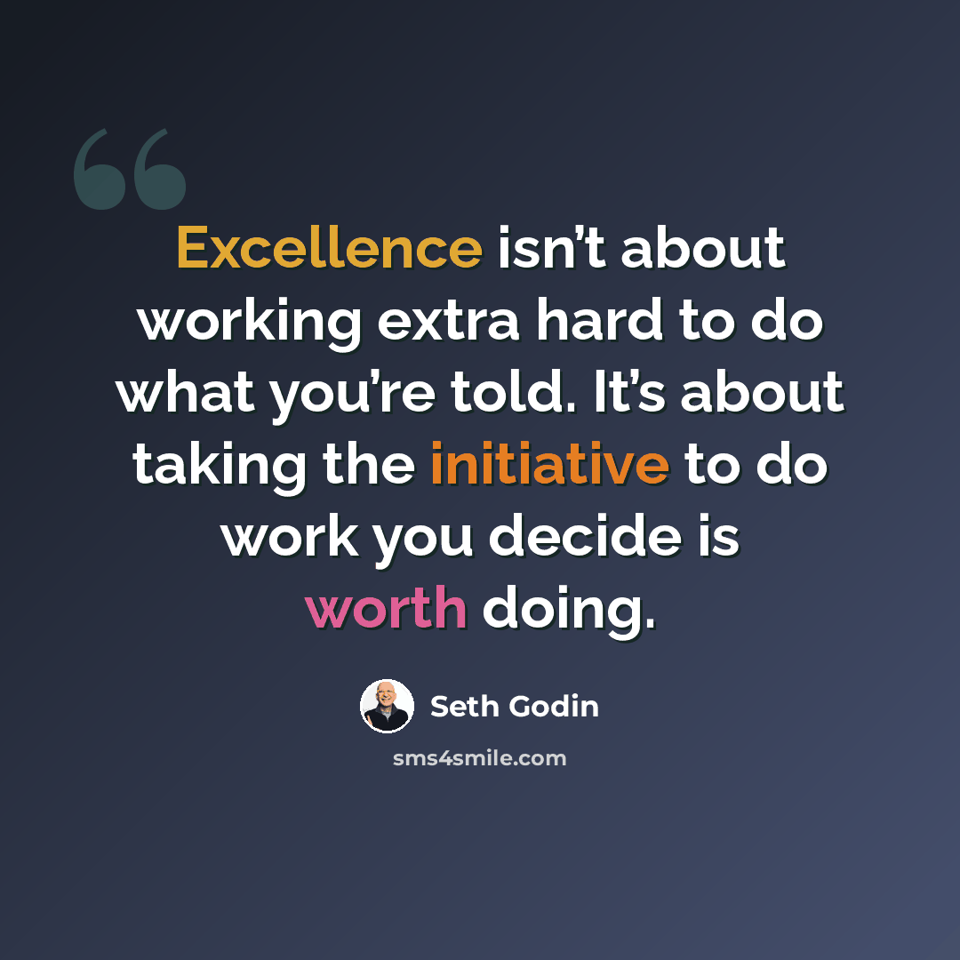 “Excellence isn’t about working extra hard to do what you’re told. It’s about taking the initiative to do work you decide is worth doing.” quote by Seth Godin