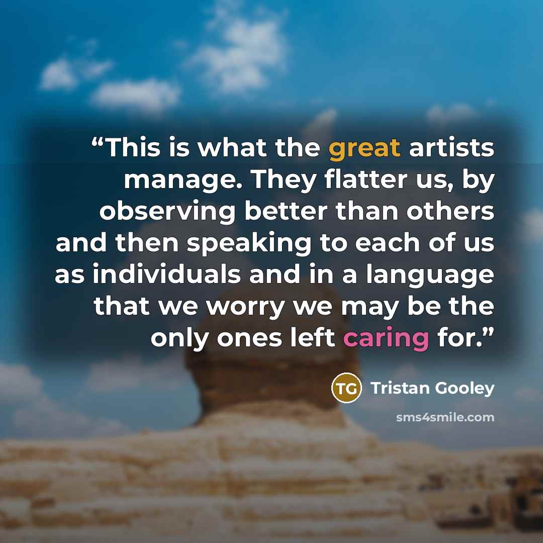 “This is what the great artists manage. They flatter us, by observing better than others and then speaking to each of us as individuals and in a language that we worry we may be the only ones left caring for.” quote by Tristan Gooley
