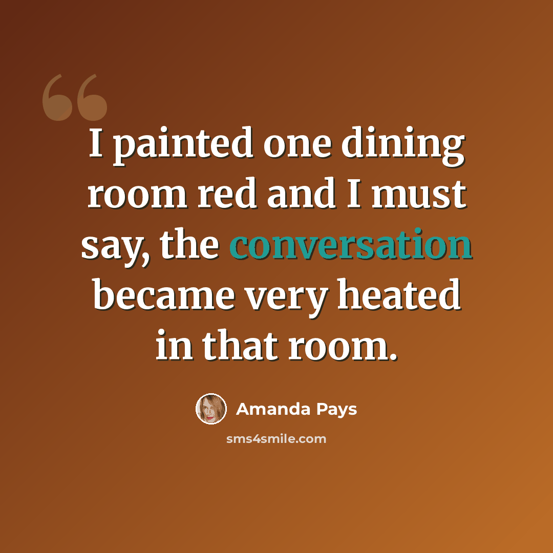 “I painted one dining room red and I must say, the conversation became very heated in that room.” quote by Amanda Pays