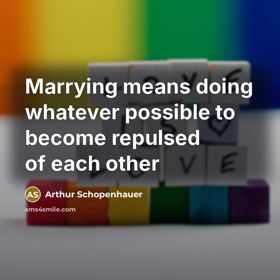 “Marrying means doing whatever possible to become repulsed of each other” quote by Arthur Schopenhauer