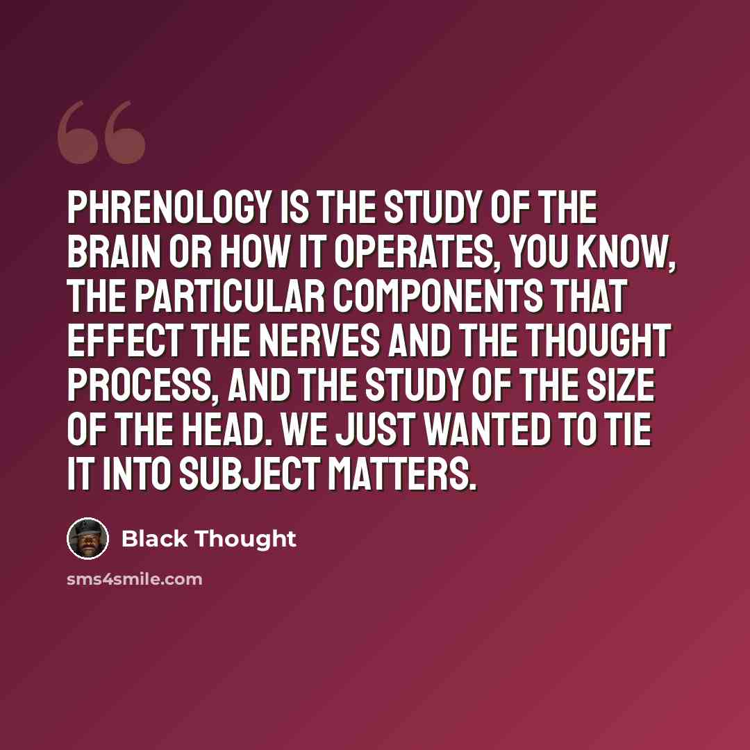“Phrenology is the study of the brain or how it operates, you know, the particular components that effect the nerves and the thought process, and the study of the size of the head. We just wanted to tie it into subject matters.” quote by Black Thought