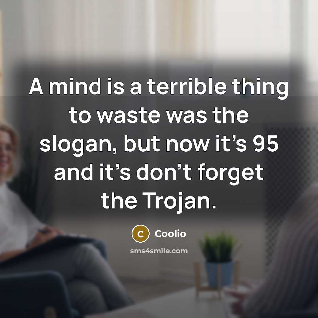 “A mind is a terrible thing to waste was the slogan, but now it's 95 and it's don't forget the Trojan.” quote by Coolio