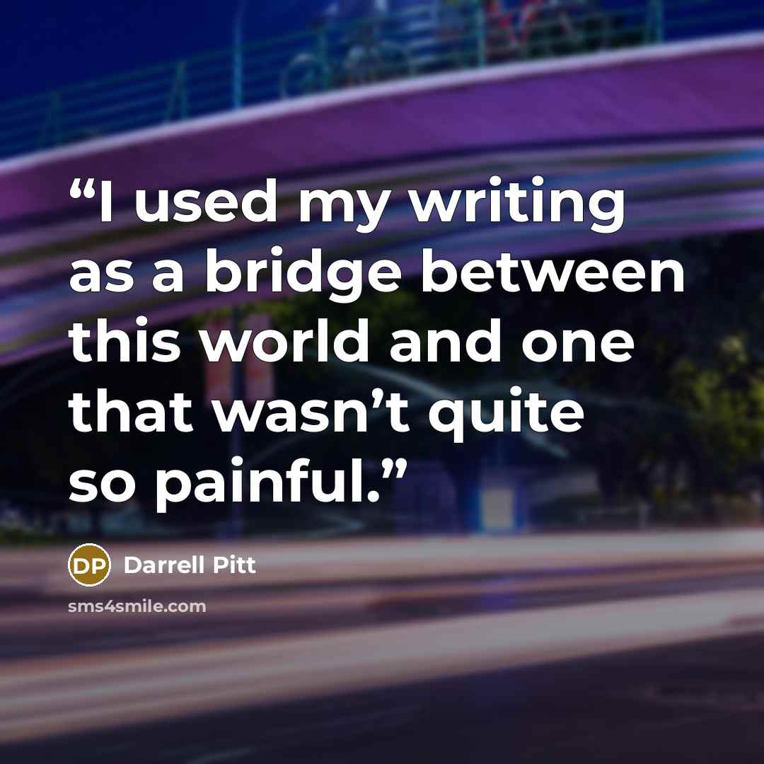 “I used my writing as a bridge between this world and one that wasn’t quite so painful.” quote by Darrell Pitt
