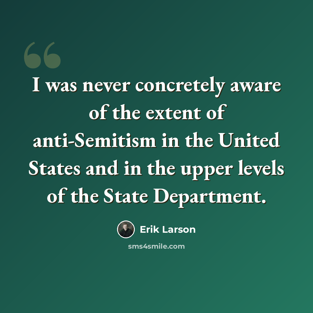 “I was never concretely aware of the extent of anti-Semitism in the United States and in the upper levels of the State Department.” quote by Erik Larson