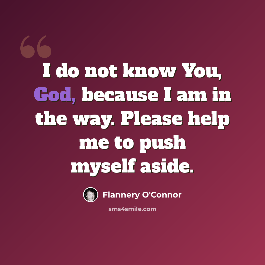 “I do not know You, God, because I am in the way. Please help me to push myself aside.” quote by Flannery O'Connor